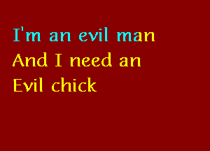 I'm an evil man
And I need an

Evil chick