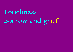 Loneliness
Sorrow and grief