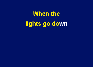 When the
lights go down