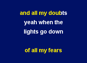 and all my doubts
yeah when the

lights go down

of all my fears