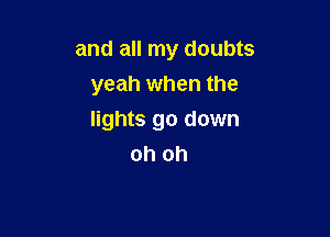 and all my doubts
yeah when the

lights go down
oh oh
