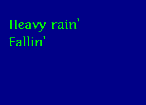 Heavy rain'
Fallin'