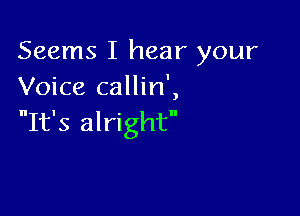 Seems I hear your
Voice callin',

It's alright