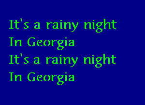 It's a rainy night
In Georgia

It's a rainy night
In Georgia