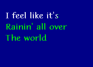 I feel like it's
Rainin' all over

The world