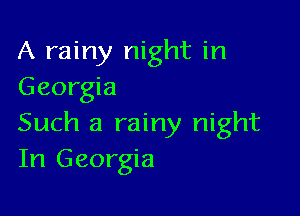 A rainy night in
Georgia

Such a rainy night
In Georgia