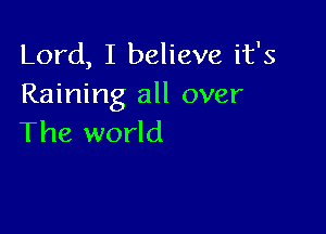 Lord, I believe it's
Raining all over

The world