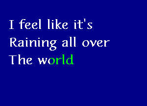 I feel like it's
Raining all over

The world