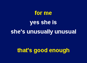 for me
yes she is

she's unusually unusual

that's good enough