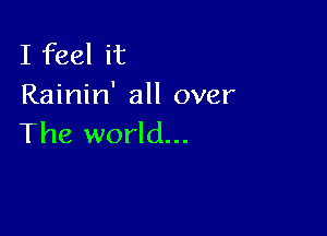 I feel it
Rainin' all over

The world...