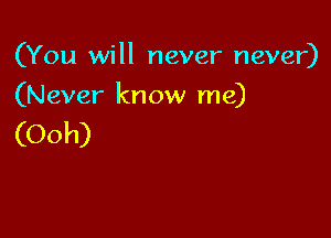 (You will never never)

(Never know me)

(Ooh)