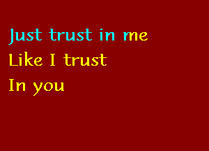 Just trust in me
Like I trust

In you