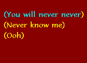 (You will never never)

(Never know me)

(Ooh)