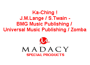Ka-Ching !
J.M.Lange I S.Twain -
BMG Music Publishing!
Universal Music Publishing I Zomba

'3',
MADACY

SPEC IA L PRO D UGTS