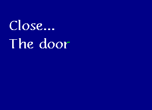 Close...
The door