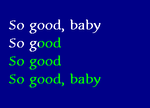 So good, baby
50 good

So good
So good, baby