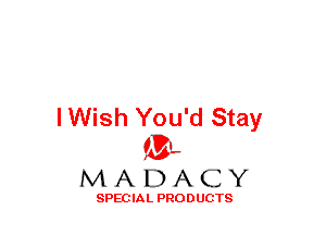 lWish You'd Stay
(3-,

MADACY

SPECIAL PRODUCTS
