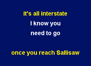 it's all interstate
I know you

need to go

once you reach Sallisaw