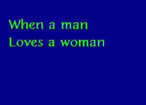 When a man
Loves a woman