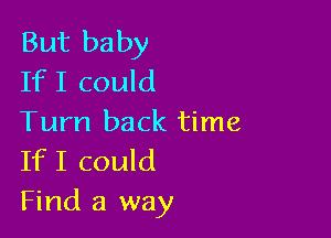 But baby
If I could

Turn back time
If I could
Find a way