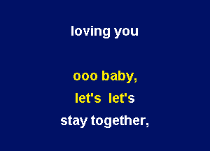 loving you

000 baby,
let's let's
stay together,
