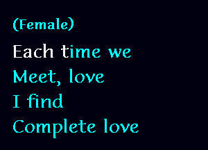 (Female)

Each time we

Meet, love
I find
Complete love