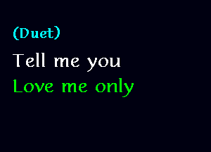 (D uet)

Tell me you

Love me only