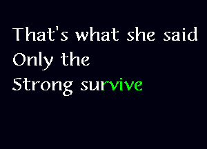 That's what she said
Only the

Strong survive