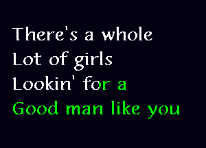 There's a whole
Lot of girls

Lookin' for a
Good man like you