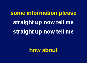 some information please

straight up now tell me
straight up now tell me

how about