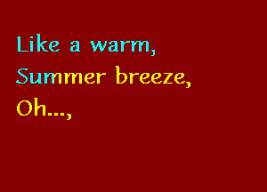 Like a warm,

Summer breeze,
Oh...,