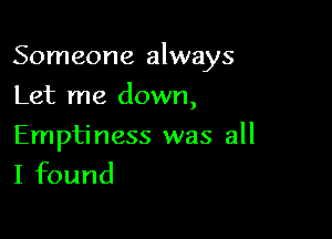 Someone always

Let me down,

Emptiness was all
I found