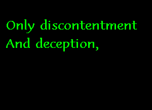 Only discontentment

And deception,