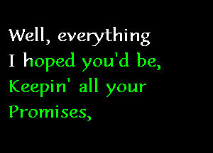 Well, everything
I hoped you'd be,

Keepin' all your
Promises,