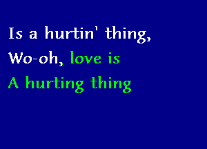 Is a hurtin' thing,

Wo-oh, love is

A hurting thing