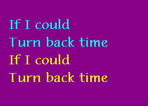 IfI could
Turn back time

IfI could
Turn back time