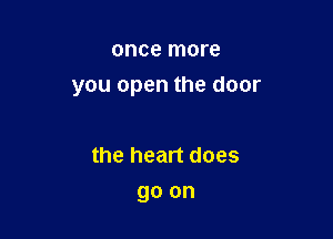 once more
you open the door

the heart does
go on