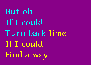 But oh
If I could

Turn back time
If I could
Find a way