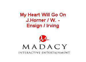 My Heart Will Go On
J.HornerIW. -
Ensign I Irving

mt,
MADACY

JNTIRAL rIV!lNTII'.1.UN.MINT