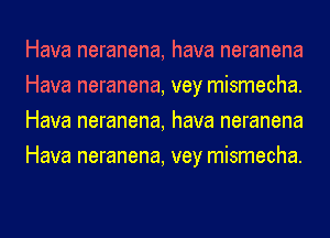 Hava neranena, hava neranena
Hava neranena, vey mismecha.
Hava neranena, hava neranena
Hava neranena, vey mismecha.