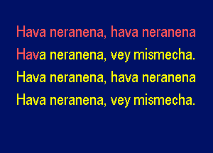 Hava neranena, hava neranena
Hava neranena, vey mismecha.
Hava neranena, hava neranena
Hava neranena, vey mismecha.