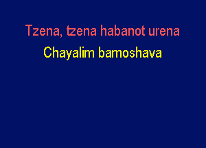 Tzena, lzena habanot urena
Chayalim bamoshava