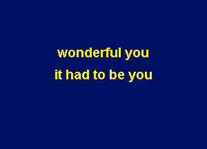 wonderful you

it had to be you