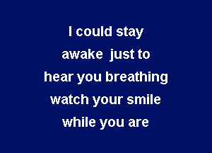I could stay
awake just to

hear you breathing
watch your smile
while you are