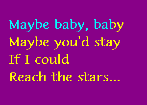 Maybe baby, baby
Maybe you'd stay

IfI could
Reach the stars...