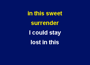 in this sweet
surrender

I could stay

lost in this