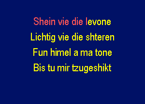 Shein vie die Ievone

Lichtig vie die shteren

Fun himel a ma tone
Bis tu mir izugeshikt