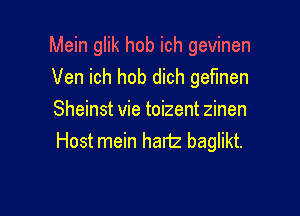 Mein glik hob ich gevinen
Ven ich hob dich geflnen

Sheinst vie toizent zinen
Host mein hartz baglikt.
