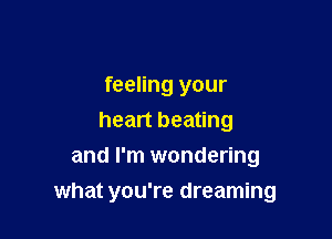 feeling your
heart beating
and I'm wondering

what you're dreaming