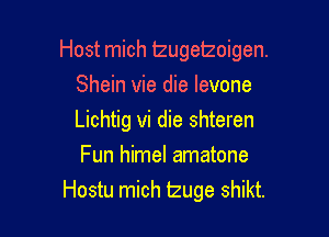 Host mich lzugetzoigen.

Shein vie die levone

Lichtig vi die shteren

Fun himel amatone
Hostu mich Izuge shikt.